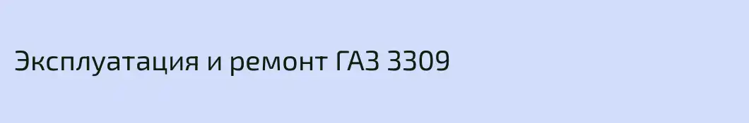 Эксплуатация и ремонт ГАЗ 3309